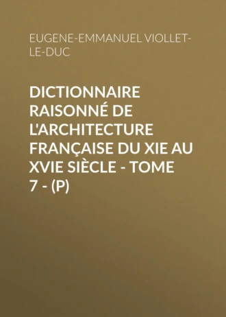 Dictionnaire raisonné de l'architecture française du XIe au XVIe siècle – Tome 7 – (P)