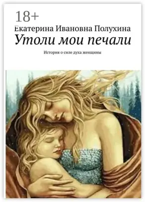 Утоли мои печали. История о силе духа женщины