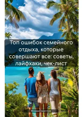 Топ ошибок семейного отдыха, которые совершают все: советы, лайфхаки, чек-лист