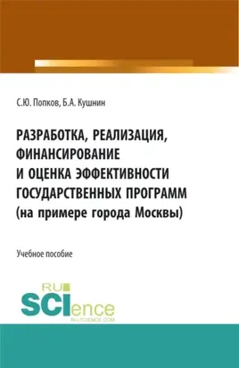 Разработка, реализация, финансирование и оценка эффективности государственных программ (на примере города Москвы). (Бакалавриат, Магистратура). Учебное пособие.