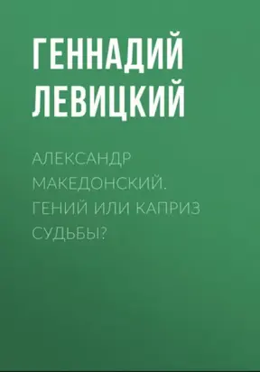 Александр Македонский. Гений или каприз судьбы?