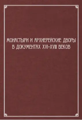 Монастыри и архиерейские дворы в документах XVI–XVIII веков