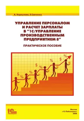 Управление персоналом и расчет зарплаты в «1С:Управление производственным предприятием 8». Практическое пособие