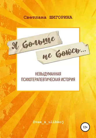 Я больше не боюсь. Невыдуманная психотерапевтическая история