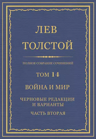 Полное собрание сочинений. Том 14. Война и мир. Черновые редакции и варианты. Часть вторая
