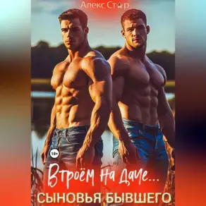 Сыновья бывшего. Втроём на даче…