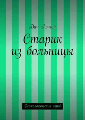 Старик из больницы. Психологический этюд