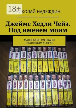 Джеймс Хедли Чейз. Под именем моим. Маленькие рассказы о большом успехе
