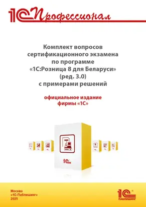 Комплект вопросов сертификационного экзамена «1С:Профессионал» по программе «1С:Розница 8 для Беларуси» (ред. 3.0) с примерами решений (+ epub). Версия экзамена – май 2025