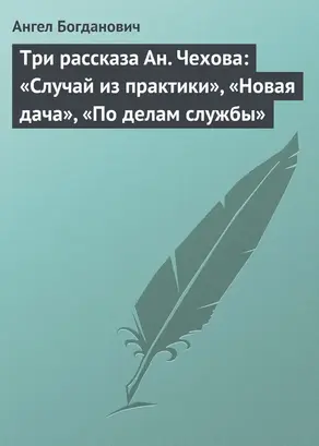 Три рассказа Ан. Чехова: «Случай из практики», «Новая дача», «По делам службы»