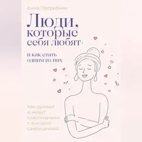 Люди, которые себя любят. Как думают и живут счастливчики с высокой самооценкой. И как стать одним из них