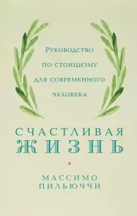 Счастливая жизнь. Руководство по стоицизму для современного человека. 53 кратких урока ныне живущим
