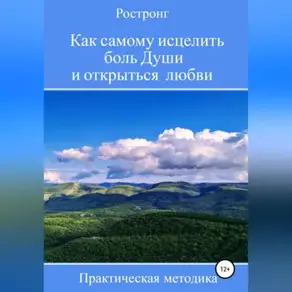 Как самому исцелить боль Души и открыться любви. Практическая методика